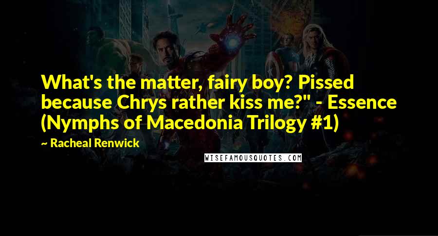 Racheal Renwick Quotes: What's the matter, fairy boy? Pissed because Chrys rather kiss me?" - Essence (Nymphs of Macedonia Trilogy #1)
