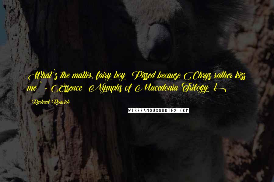 Racheal Renwick Quotes: What's the matter, fairy boy? Pissed because Chrys rather kiss me?" - Essence (Nymphs of Macedonia Trilogy #1)