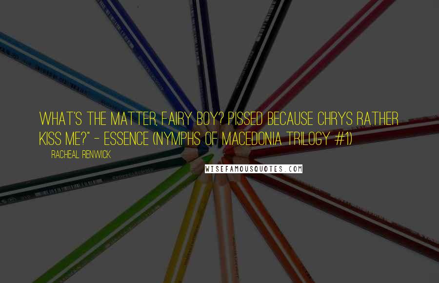 Racheal Renwick Quotes: What's the matter, fairy boy? Pissed because Chrys rather kiss me?" - Essence (Nymphs of Macedonia Trilogy #1)