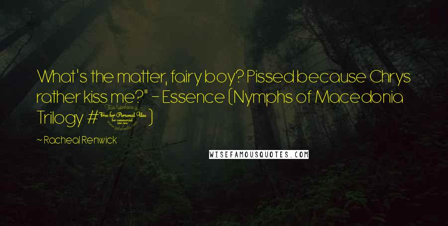 Racheal Renwick Quotes: What's the matter, fairy boy? Pissed because Chrys rather kiss me?" - Essence (Nymphs of Macedonia Trilogy #1)