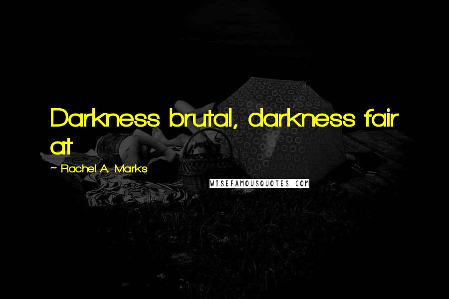 Rachel A. Marks Quotes: Darkness brutal, darkness fair at