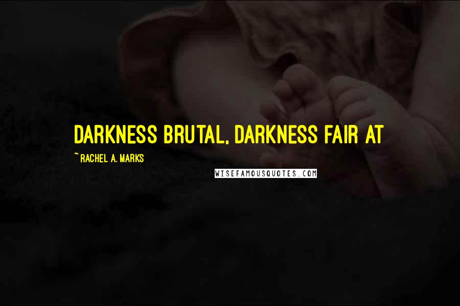 Rachel A. Marks Quotes: Darkness brutal, darkness fair at