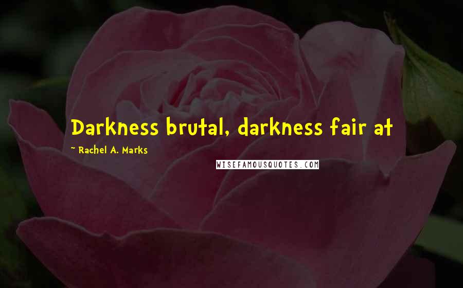 Rachel A. Marks Quotes: Darkness brutal, darkness fair at