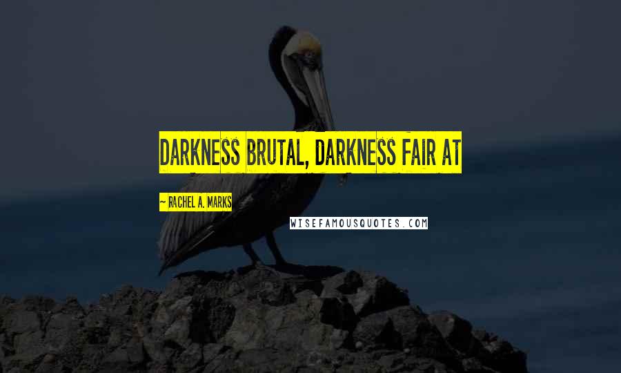 Rachel A. Marks Quotes: Darkness brutal, darkness fair at