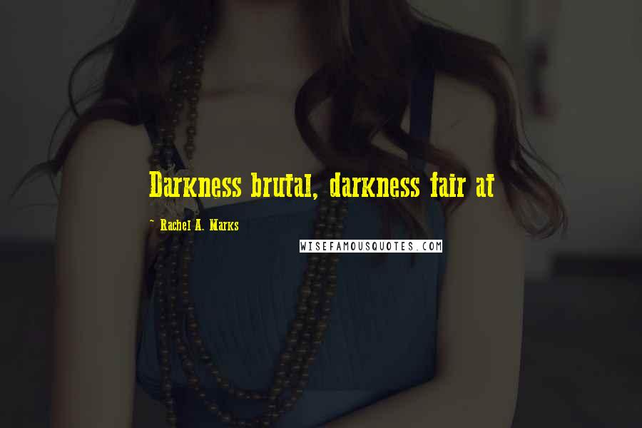 Rachel A. Marks Quotes: Darkness brutal, darkness fair at