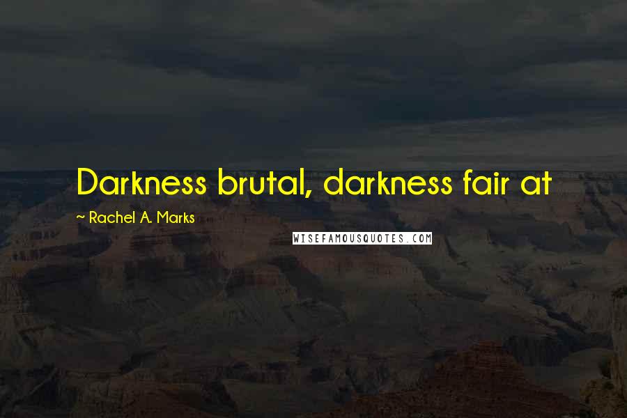 Rachel A. Marks Quotes: Darkness brutal, darkness fair at
