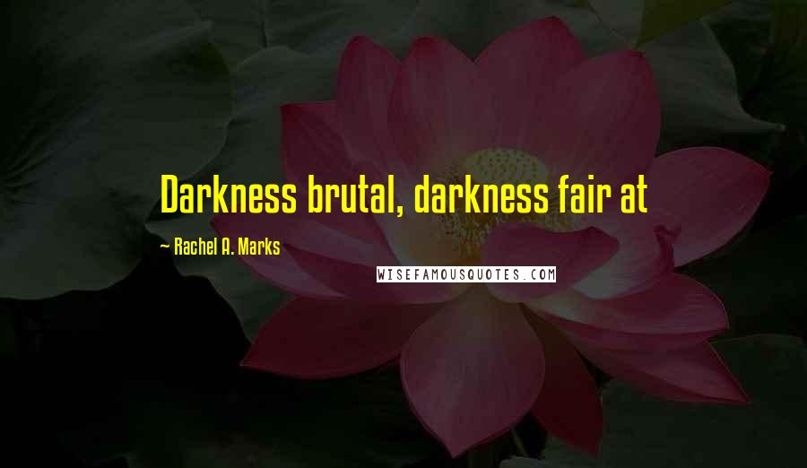 Rachel A. Marks Quotes: Darkness brutal, darkness fair at