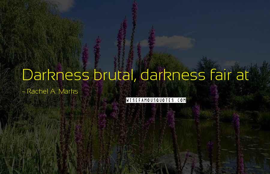 Rachel A. Marks Quotes: Darkness brutal, darkness fair at