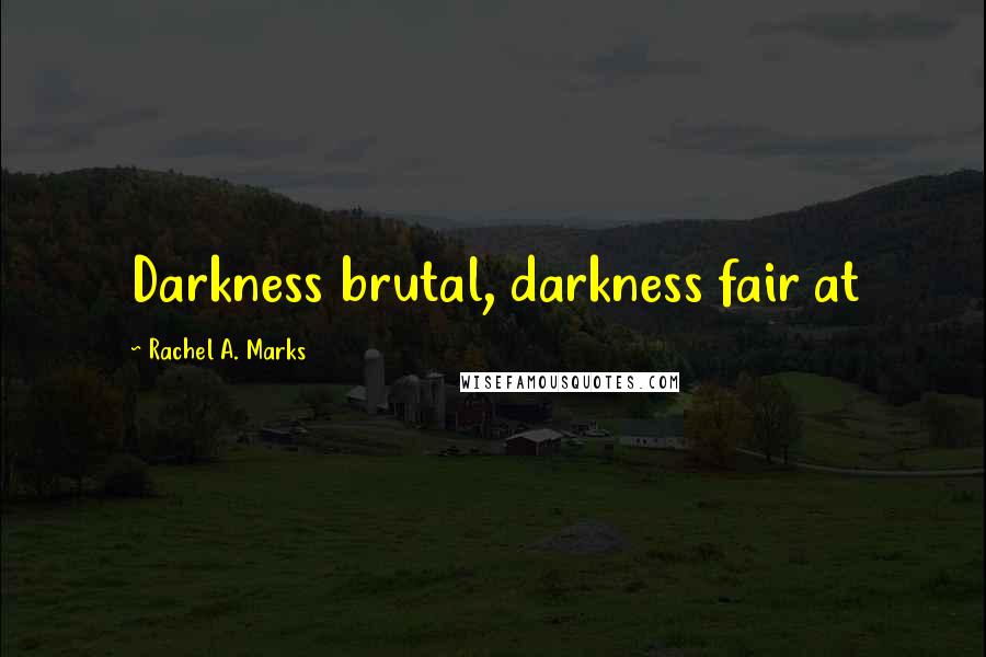 Rachel A. Marks Quotes: Darkness brutal, darkness fair at