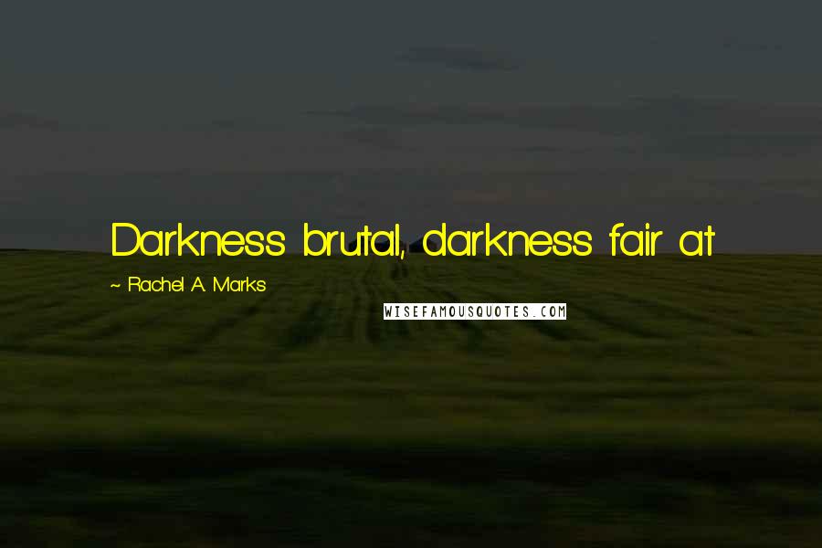 Rachel A. Marks Quotes: Darkness brutal, darkness fair at