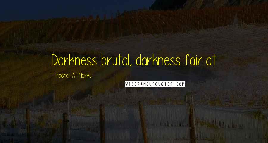 Rachel A. Marks Quotes: Darkness brutal, darkness fair at