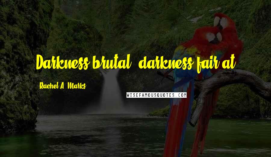 Rachel A. Marks Quotes: Darkness brutal, darkness fair at