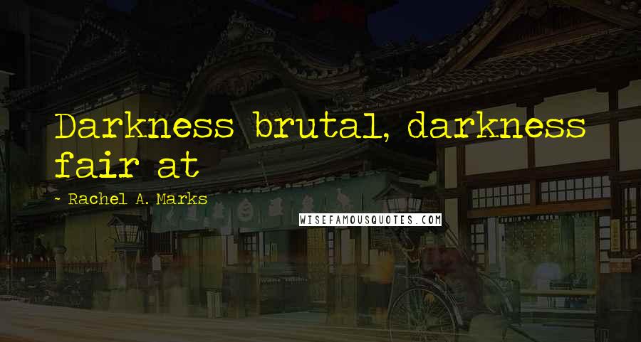 Rachel A. Marks Quotes: Darkness brutal, darkness fair at