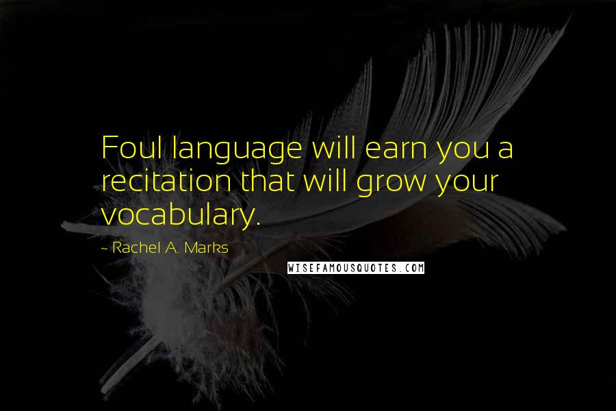 Rachel A. Marks Quotes: Foul language will earn you a recitation that will grow your vocabulary.