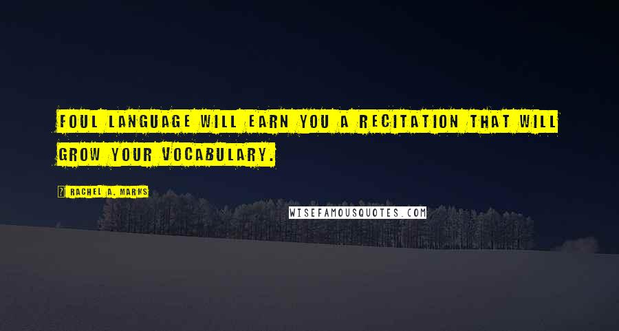 Rachel A. Marks Quotes: Foul language will earn you a recitation that will grow your vocabulary.