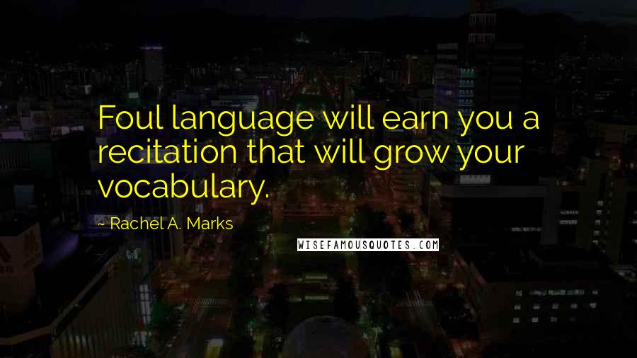 Rachel A. Marks Quotes: Foul language will earn you a recitation that will grow your vocabulary.