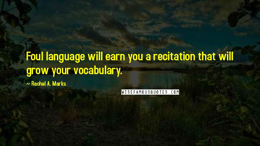 Rachel A. Marks Quotes: Foul language will earn you a recitation that will grow your vocabulary.