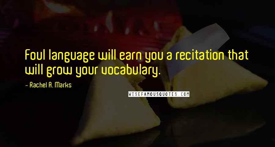 Rachel A. Marks Quotes: Foul language will earn you a recitation that will grow your vocabulary.