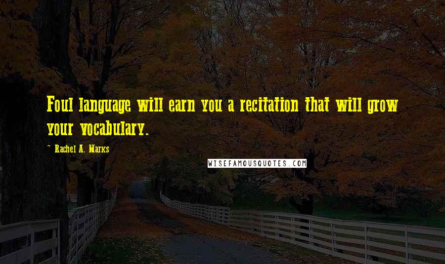 Rachel A. Marks Quotes: Foul language will earn you a recitation that will grow your vocabulary.