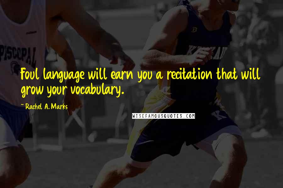 Rachel A. Marks Quotes: Foul language will earn you a recitation that will grow your vocabulary.