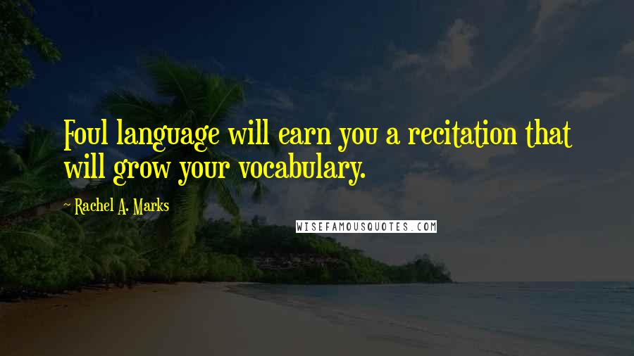 Rachel A. Marks Quotes: Foul language will earn you a recitation that will grow your vocabulary.