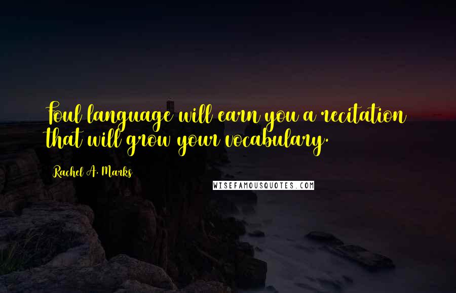 Rachel A. Marks Quotes: Foul language will earn you a recitation that will grow your vocabulary.