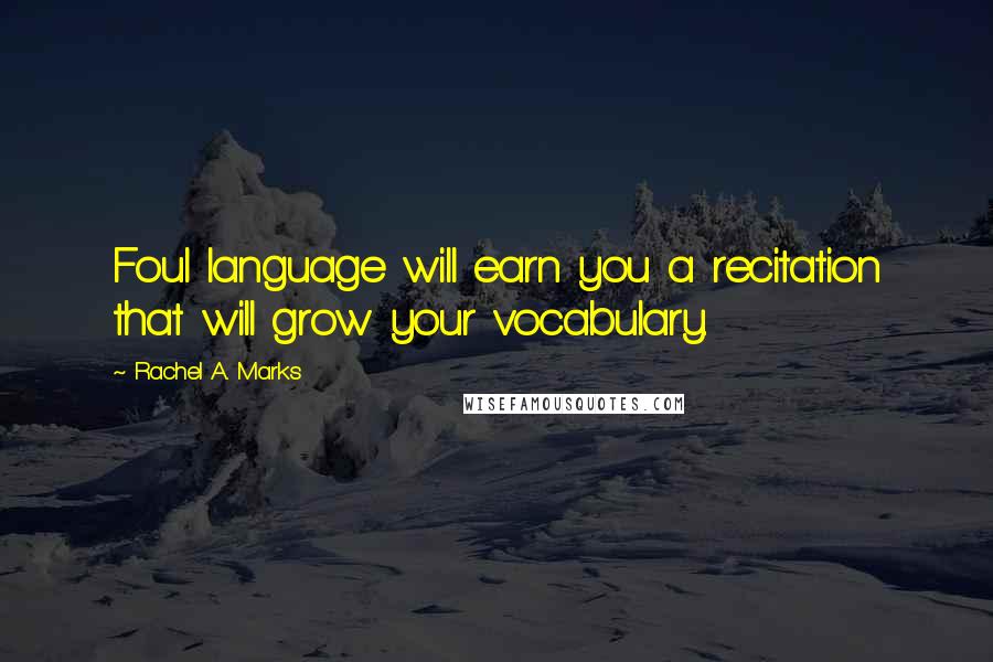 Rachel A. Marks Quotes: Foul language will earn you a recitation that will grow your vocabulary.