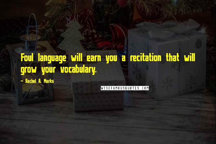 Rachel A. Marks Quotes: Foul language will earn you a recitation that will grow your vocabulary.