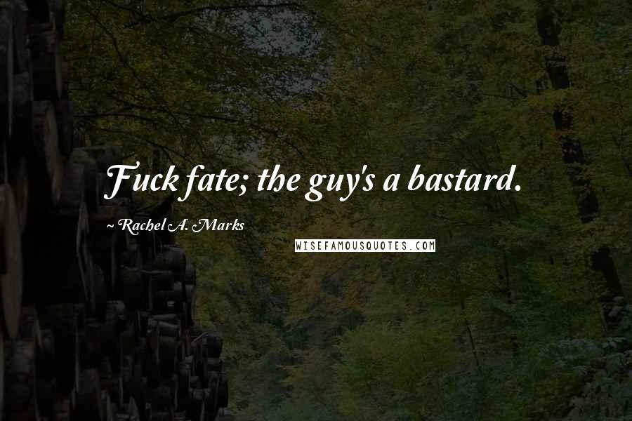 Rachel A. Marks Quotes: Fuck fate; the guy's a bastard.