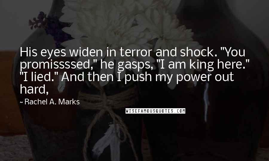 Rachel A. Marks Quotes: His eyes widen in terror and shock. "You promissssed," he gasps, "I am king here." "I lied." And then I push my power out hard,