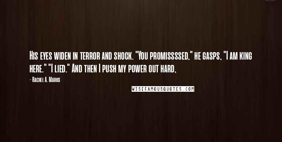 Rachel A. Marks Quotes: His eyes widen in terror and shock. "You promissssed," he gasps, "I am king here." "I lied." And then I push my power out hard,