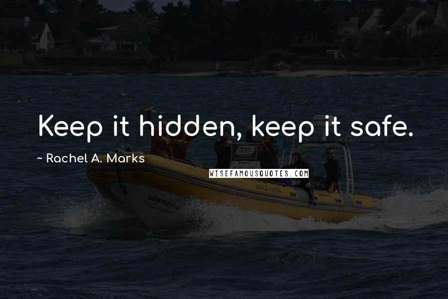 Rachel A. Marks Quotes: Keep it hidden, keep it safe.