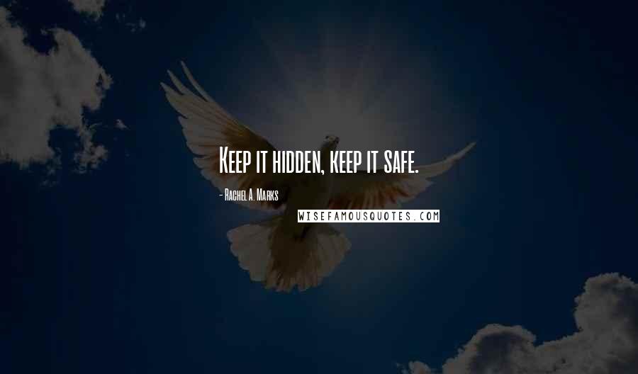 Rachel A. Marks Quotes: Keep it hidden, keep it safe.