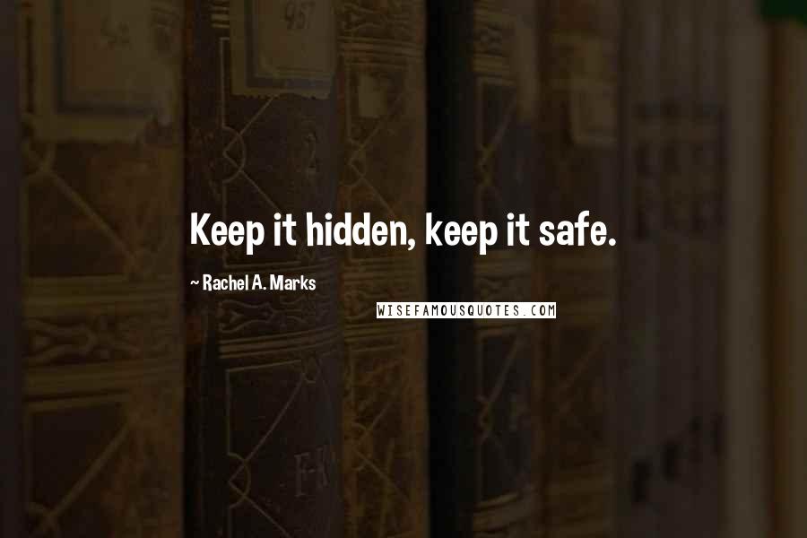 Rachel A. Marks Quotes: Keep it hidden, keep it safe.