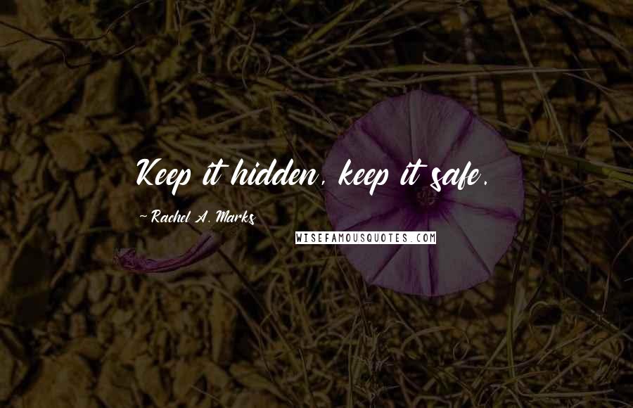 Rachel A. Marks Quotes: Keep it hidden, keep it safe.