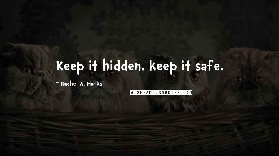 Rachel A. Marks Quotes: Keep it hidden, keep it safe.