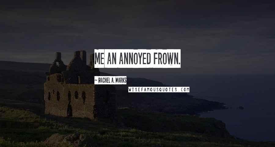 Rachel A. Marks Quotes: me an annoyed frown.