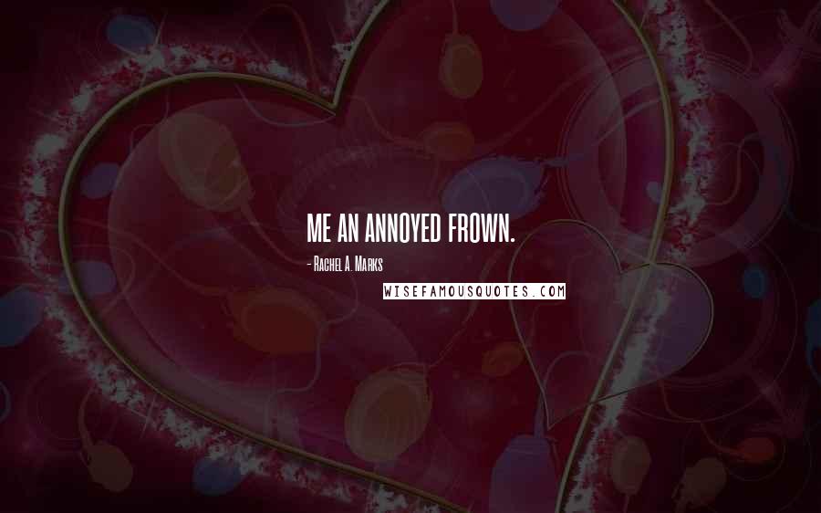 Rachel A. Marks Quotes: me an annoyed frown.