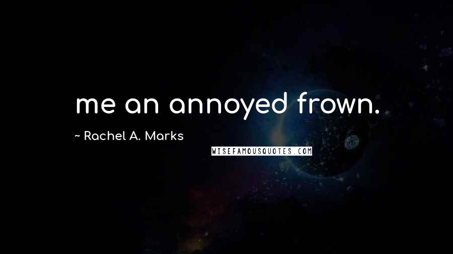 Rachel A. Marks Quotes: me an annoyed frown.