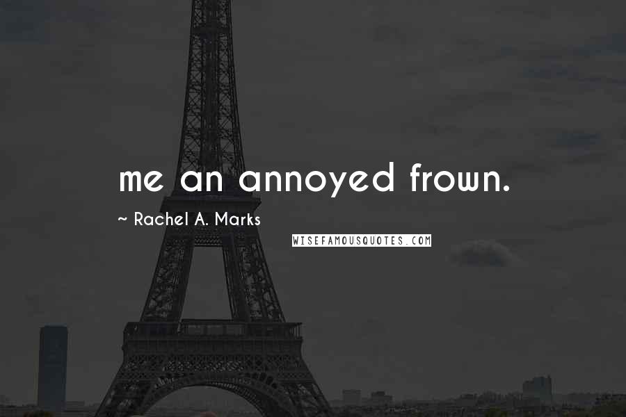 Rachel A. Marks Quotes: me an annoyed frown.