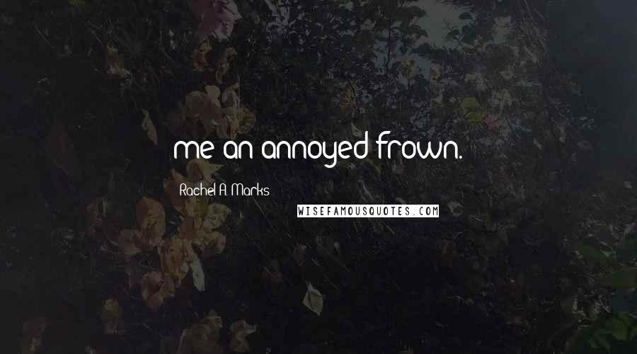 Rachel A. Marks Quotes: me an annoyed frown.