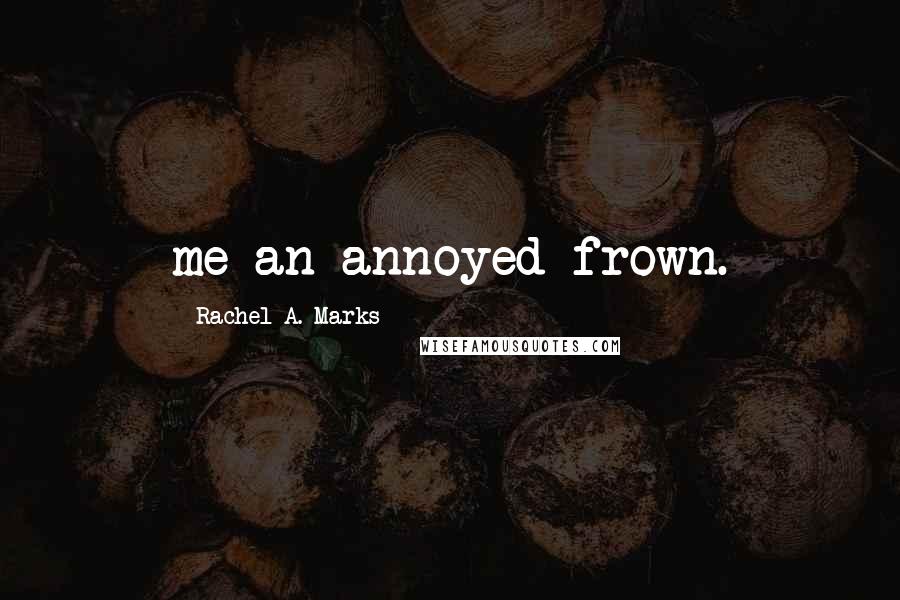Rachel A. Marks Quotes: me an annoyed frown.