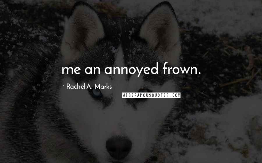Rachel A. Marks Quotes: me an annoyed frown.