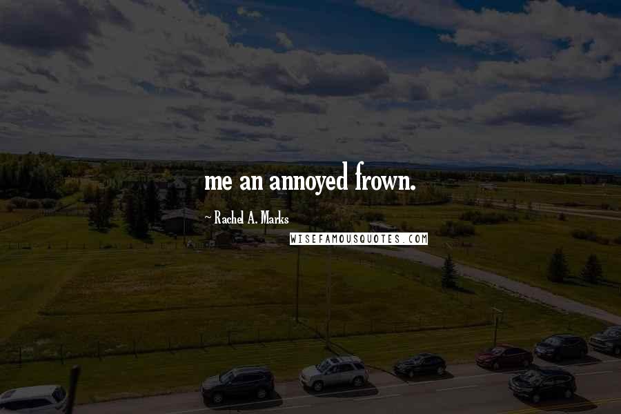 Rachel A. Marks Quotes: me an annoyed frown.