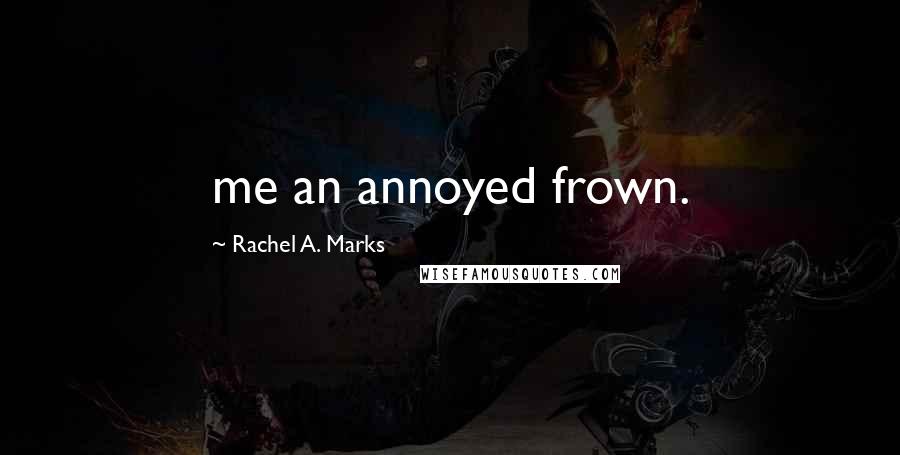 Rachel A. Marks Quotes: me an annoyed frown.