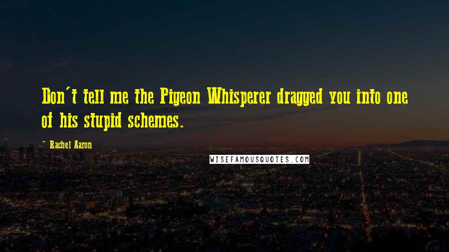 Rachel Aaron Quotes: Don't tell me the Pigeon Whisperer dragged you into one of his stupid schemes.