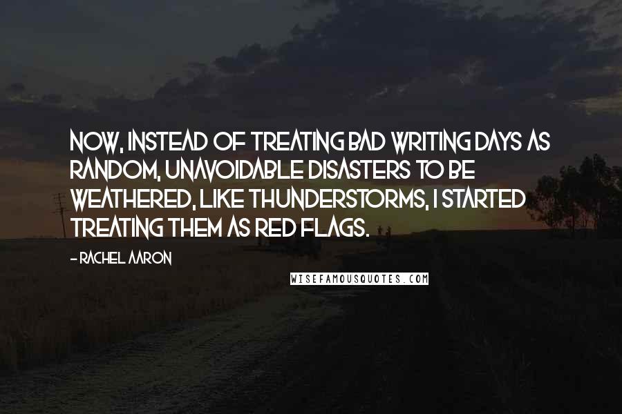 Rachel Aaron Quotes: Now, instead of treating bad writing days as random, unavoidable disasters to be weathered, like thunderstorms, I started treating them as red flags.