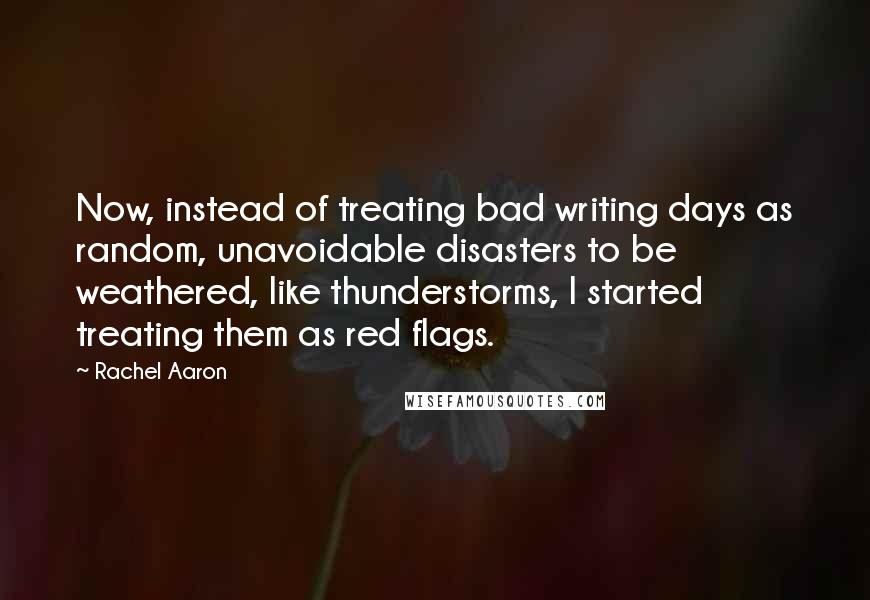 Rachel Aaron Quotes: Now, instead of treating bad writing days as random, unavoidable disasters to be weathered, like thunderstorms, I started treating them as red flags.