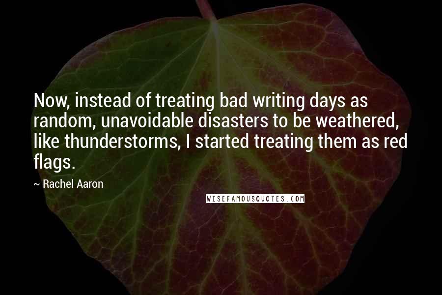 Rachel Aaron Quotes: Now, instead of treating bad writing days as random, unavoidable disasters to be weathered, like thunderstorms, I started treating them as red flags.