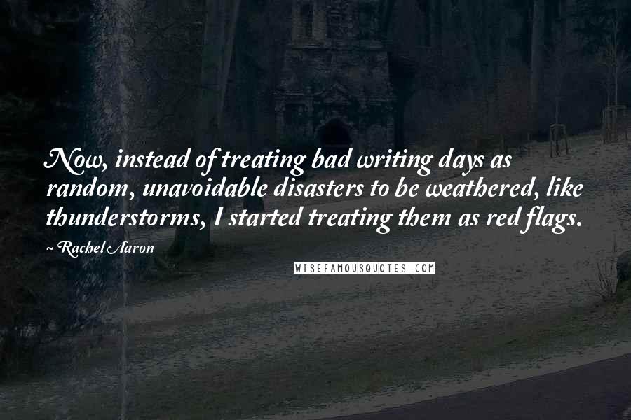 Rachel Aaron Quotes: Now, instead of treating bad writing days as random, unavoidable disasters to be weathered, like thunderstorms, I started treating them as red flags.